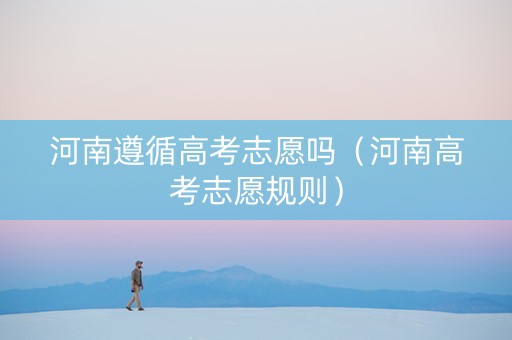 河南遵循高考志愿吗（河南高考志愿规则）