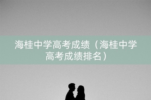 海桂中学高考成绩（海桂中学高考成绩排名）