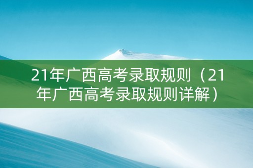 21年广西高考录取规则（21年广西高考录取规则详解）