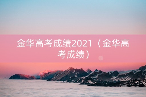 金华高考成绩2021（金华高考成绩）