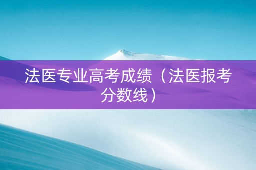 法医专业高考成绩（法医报考分数线）