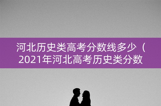 河北历史类高考分数线多少（2021年河北高考历史类分数线）