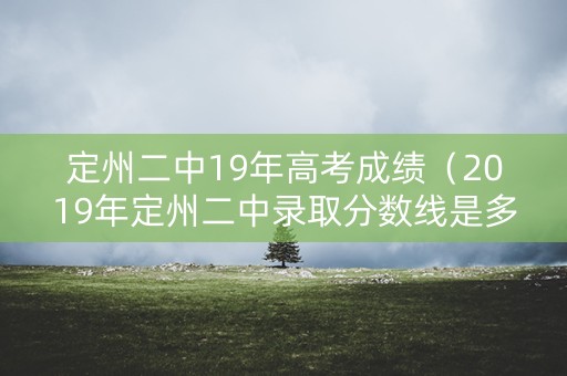 定州二中19年高考成绩（2019年定州二中录取分数线是多少）