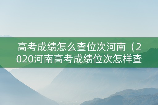高考成绩怎么查位次河南（2020河南高考成绩位次怎样查询）