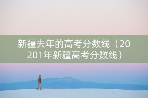新疆去年的高考分数线（20201年新疆高考分数线）