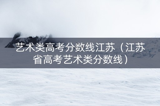 艺术类高考分数线江苏（江苏省高考艺术类分数线）