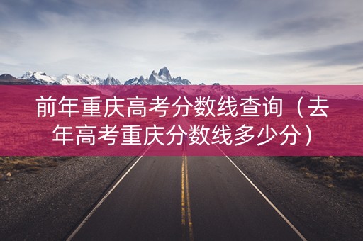 前年重庆高考分数线查询（去年高考重庆分数线多少分）
