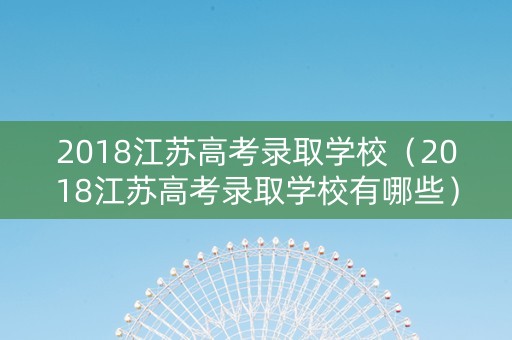 2018江苏高考录取学校（2018江苏高考录取学校有哪些）