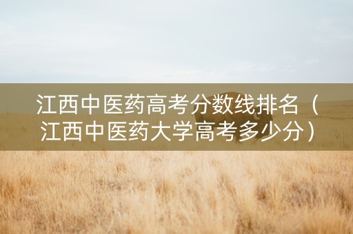江西中医药高考分数线排名（江西中医药大学高考多少分）