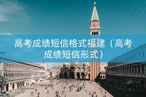高考成绩短信格式福建（高考成绩短信形式）