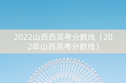 2022山西西高考分数线（202年山西高考分数线）