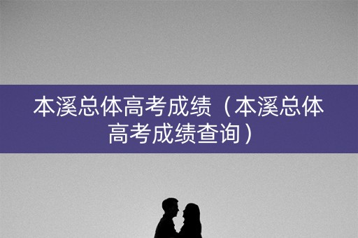 本溪总体高考成绩（本溪总体高考成绩查询）