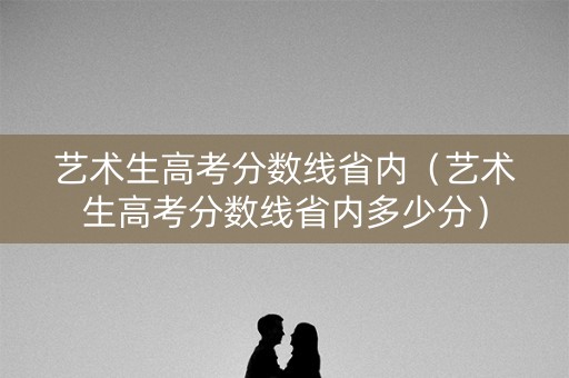 艺术生高考分数线省内（艺术生高考分数线省内多少分）