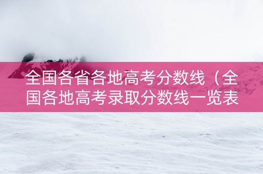 全国各省各地高考分数线（全国各地高考录取分数线一览表2021）