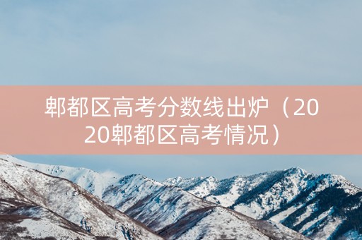 郫都区高考分数线出炉（2020郫都区高考情况）