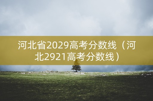 河北省2029高考分数线（河北2921高考分数线）