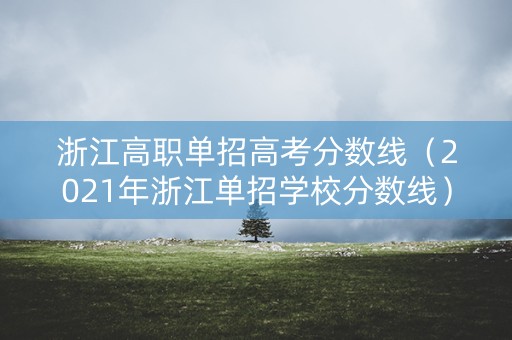 浙江高职单招高考分数线（2021年浙江单招学校分数线）