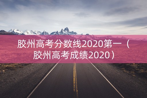 胶州高考分数线2020第一（胶州高考成绩2020）
