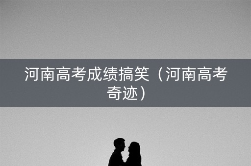 河南高考成绩搞笑（河南高考奇迹）