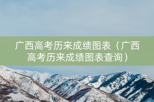 广西高考历来成绩图表（广西高考历来成绩图表查询）
