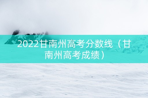 2022甘南州高考分数线（甘南州高考成绩）