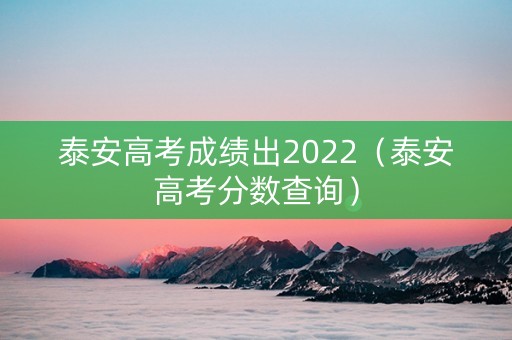 泰安高考成绩出2022（泰安高考分数查询）