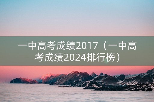 一中高考成绩2017（一中高考成绩2024排行榜）