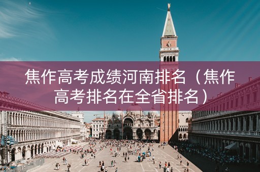 焦作高考成绩河南排名（焦作高考排名在全省排名）