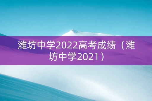 潍坊中学2022高考成绩（潍坊中学2021）