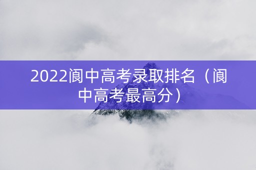 2022阆中高考录取排名（阆中高考最高分）