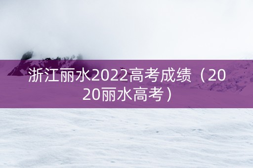 浙江丽水2022高考成绩（2020丽水高考）