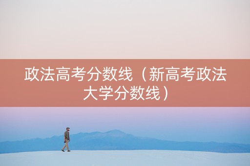 政法高考分数线（新高考政法大学分数线）