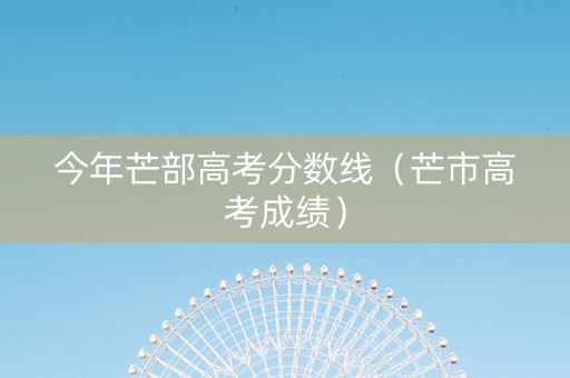 今年芒部高考分数线（芒市高考成绩）