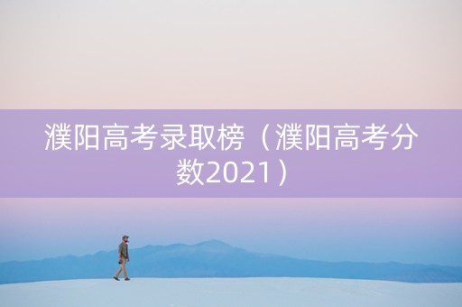 濮阳高考录取榜（濮阳高考分数2021）