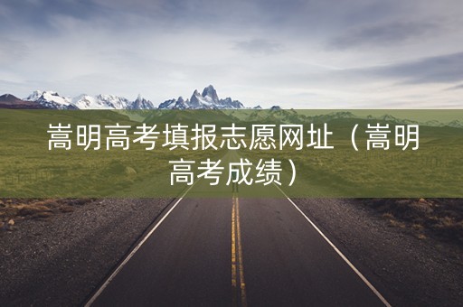 嵩明高考填报志愿网址（嵩明高考成绩）