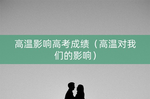 高温影响高考成绩（高温对我们的影响）