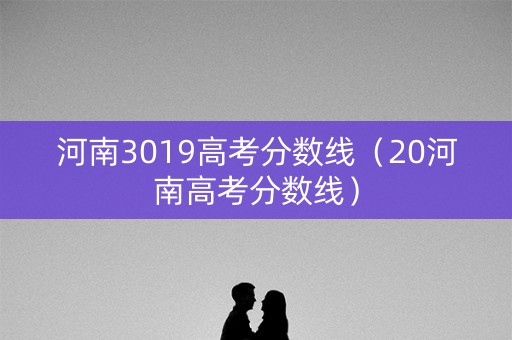 河南3019高考分数线（20河南高考分数线）