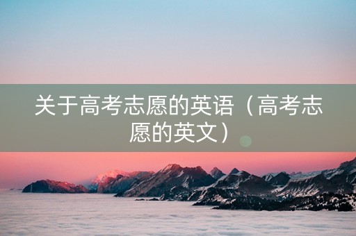 关于高考志愿的英语（高考志愿的英文）