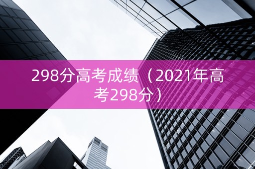 298分高考成绩（2021年高考298分）