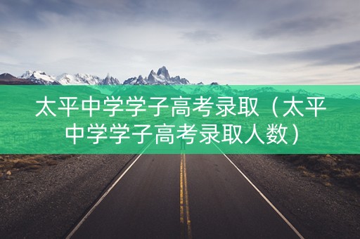 太平中学学子高考录取（太平中学学子高考录取人数）