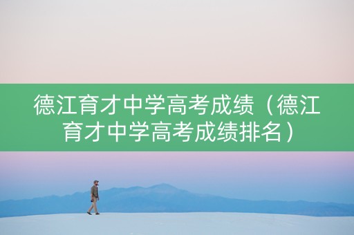 德江育才中学高考成绩（德江育才中学高考成绩排名）
