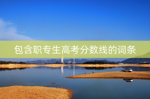 包含职专生高考分数线的词条