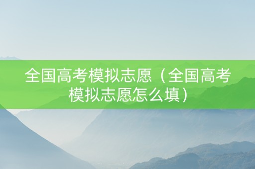 全国高考模拟志愿（全国高考模拟志愿怎么填）