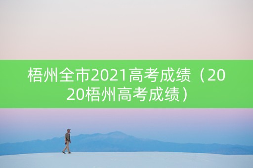 梧州全市2021高考成绩（2020梧州高考成绩）