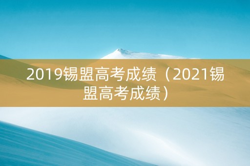 2019锡盟高考成绩（2021锡盟高考成绩）