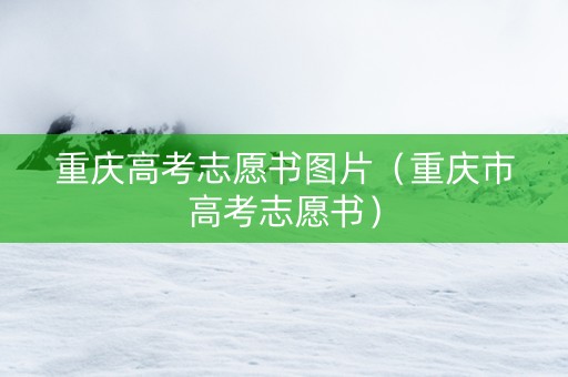 重庆高考志愿书图片（重庆市高考志愿书）
