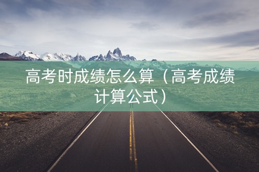 高考时成绩怎么算（高考成绩计算公式）