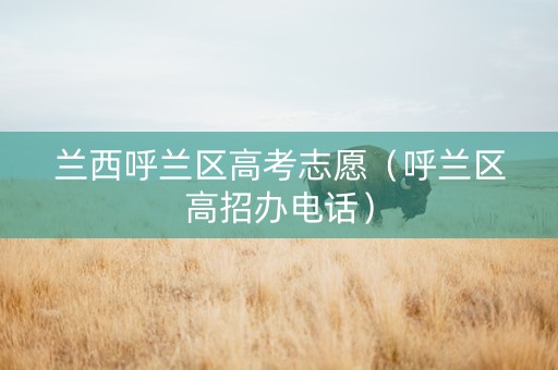兰西呼兰区高考志愿（呼兰区高招办电话）