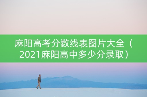 麻阳高考分数线表图片大全（2021麻阳高中多少分录取）