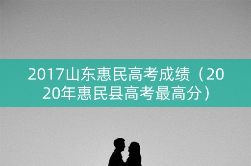 2017山东惠民高考成绩（2020年惠民县高考最高分）